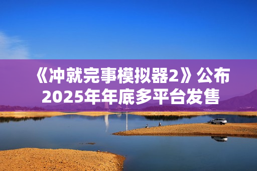 《冲就完事模拟器2》公布 2025年年底多平台发售