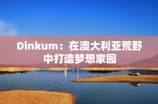 Dinkum：在澳大利亚荒野中打造梦想家园