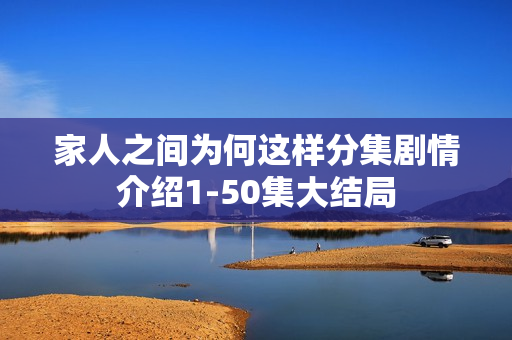 家人之间为何这样分集剧情介绍1-50集大结局