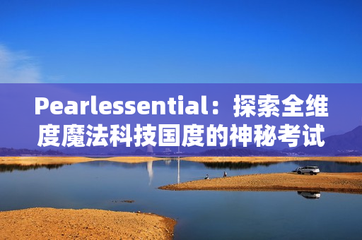 Pearlessential：探索全维度魔法科技国度的神秘考试