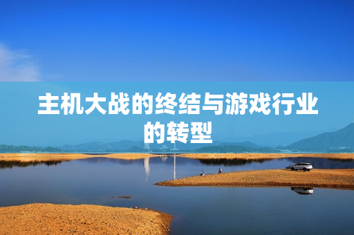 主机大战的终结与游戏行业的转型