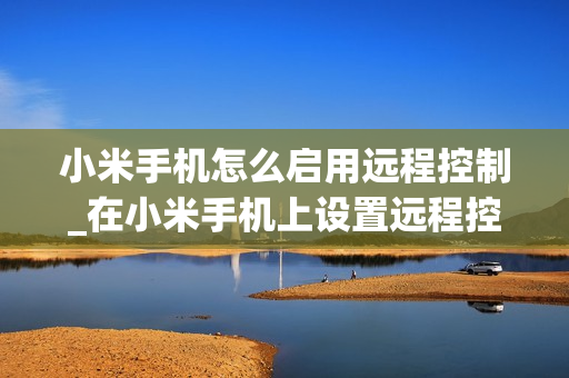 小米手机怎么启用远程控制_在小米手机上设置远程控制的方法