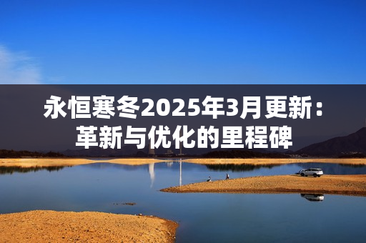 永恒寒冬2025年3月更新：革新与优化的里程碑