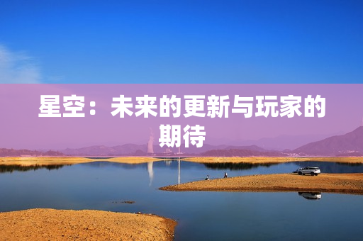 星空：未来的更新与玩家的期待