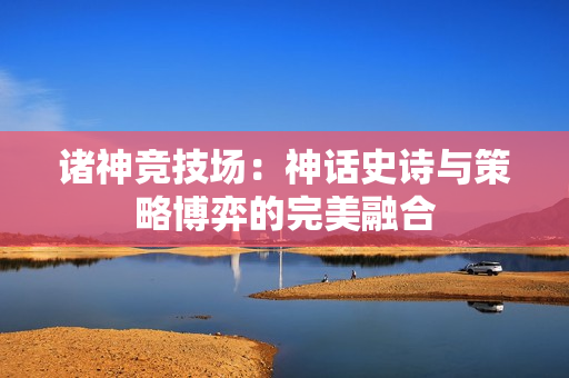 诸神竞技场：神话史诗与策略博弈的完美融合