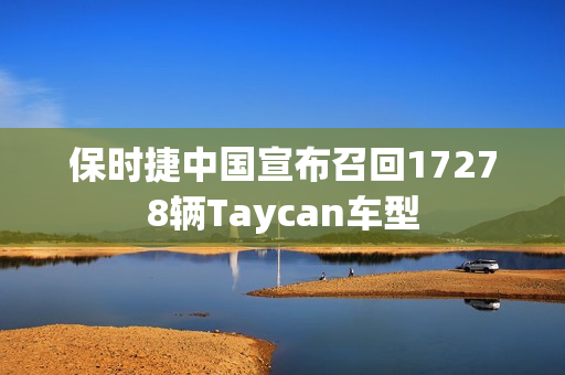 保时捷中国宣布召回17278辆Taycan车型