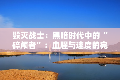 毁灭战士：黑暗时代中的“碎颅者”：血腥与速度的完美结合