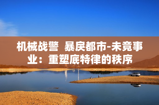 机械战警  暴戾都市-未竟事业：重塑底特律的秩序