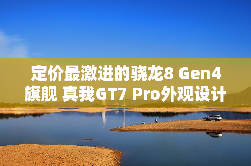 定价最激进的骁龙8 Gen4旗舰 真我GT7 Pro外观设计曝光
