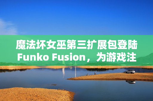 魔法坏女巫第三扩展包登陆Funko Fusion，为游戏注入新活力