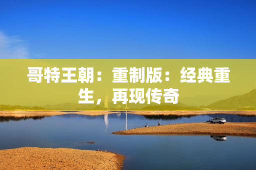 哥特王朝：重制版：经典重生，再现传奇