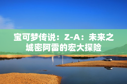 宝可梦传说：Z-A：未来之城密阿雷的宏大探险