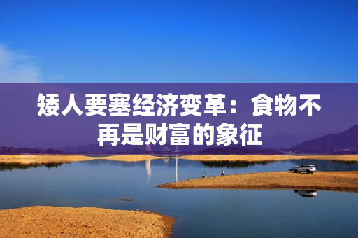 矮人要塞经济变革：食物不再是财富的象征