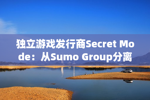 独立游戏发行商Secret Mode：从Sumo Group分离后的新生
