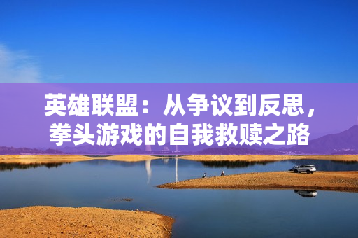 英雄联盟：从争议到反思，拳头游戏的自我救赎之路