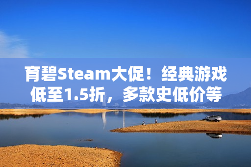 育碧Steam大促！经典游戏低至1.5折，多款史低价等你来抢