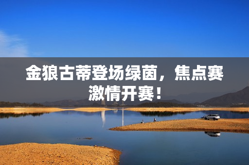 金狼古蒂登场绿茵，焦点赛激情开赛！