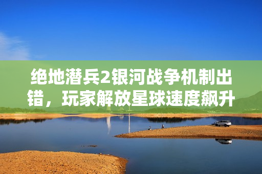 绝地潜兵2银河战争机制出错，玩家解放星球速度飙升