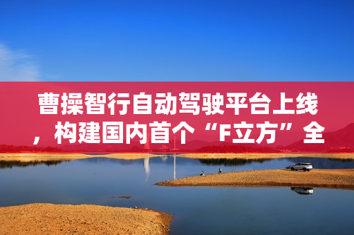 曹操智行自动驾驶平台上线，构建国内首个“F立方”全域自研闭环智驾生态