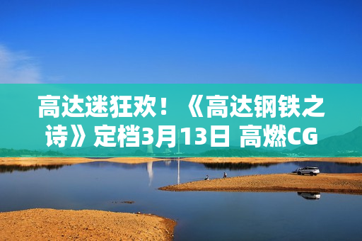 高达迷狂欢！《高达钢铁之诗》定档3月13日 高燃CG首爆