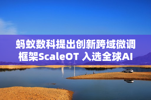 蚂蚁数科提出创新跨域微调框架ScaleOT 入选全球AI顶会AAAI 2025