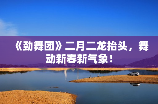 《劲舞团》二月二龙抬头，舞动新春新气象！