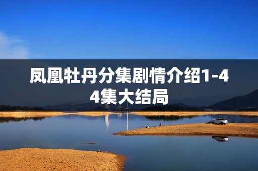 凤凰牡丹分集剧情介绍1-44集大结局