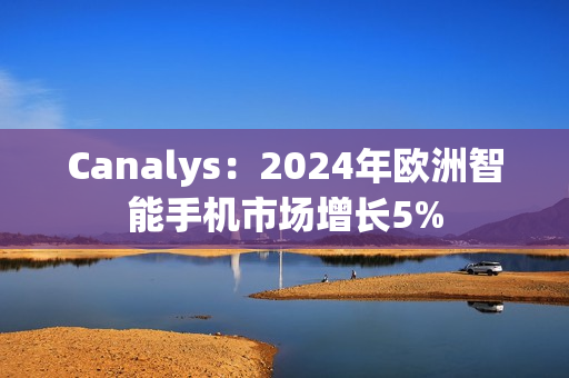 Canalys：2024年欧洲智能手机市场增长5%