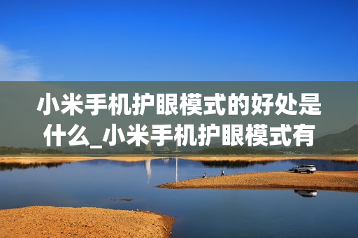 小米手机护眼模式的好处是什么_小米手机护眼模式有什么用处