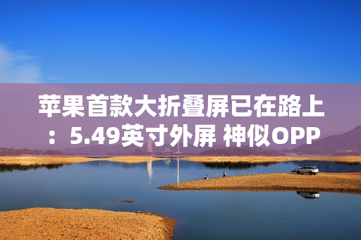 苹果首款大折叠屏已在路上：5.49英寸外屏 神似OPPO Find N