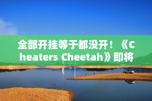 全部开挂等于都没开！《Cheaters Cheetah》即将上线