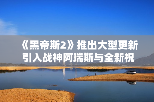 《黑帝斯2》推出大型更新 引入战神阿瑞斯与全新祝福
