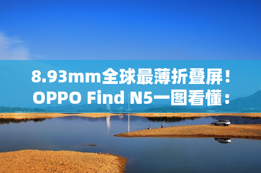 8.93mm全球最薄折叠屏！OPPO Find N5一图看懂：8999元起