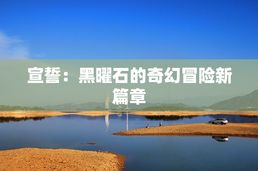 宣誓：黑曜石的奇幻冒险新篇章