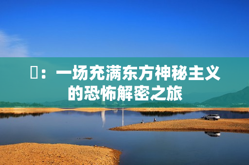 囍：一场充满东方神秘主义的恐怖解密之旅