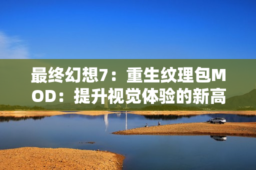 最终幻想7：重生纹理包MOD：提升视觉体验的新高度