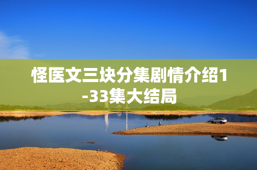 怪医文三块分集剧情介绍1-33集大结局
