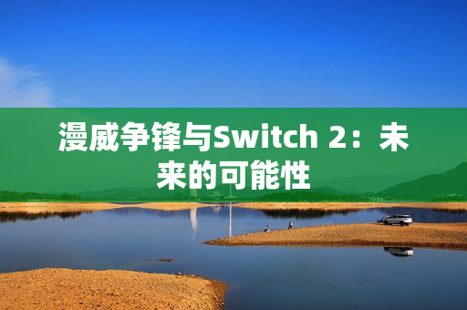 漫威争锋与Switch 2：未来的可能性