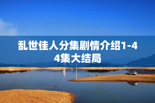 乱世佳人分集剧情介绍1-44集大结局