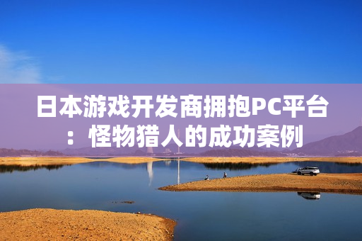 日本游戏开发商拥抱PC平台：怪物猎人的成功案例
