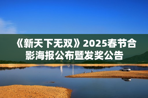 《新天下无双》2025春节合影海报公布暨发奖公告