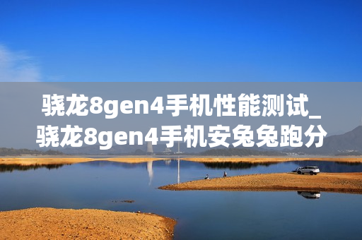 骁龙8gen4手机性能测试_骁龙8gen4手机安兔兔跑分