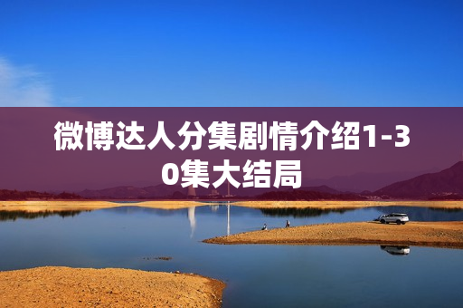 微博达人分集剧情介绍1-30集大结局