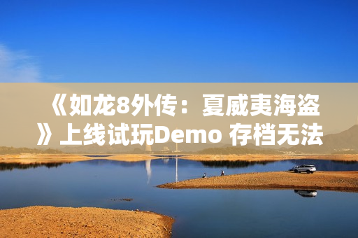 《如龙8外传：夏威夷海盗》上线试玩Demo 存档无法继承