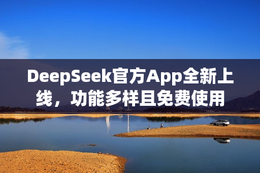 DeepSeek官方App全新上线，功能多样且免费使用
