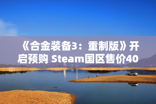 《合金装备3：重制版》开启预购 Steam国区售价409元