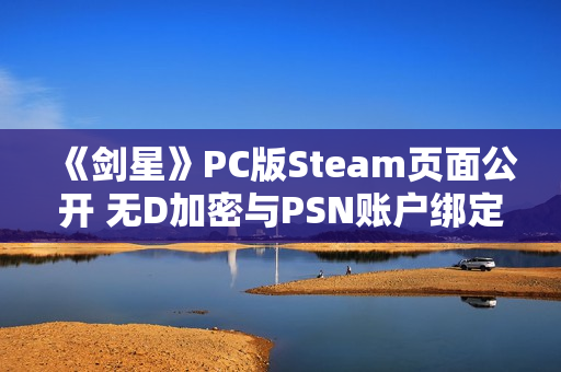 《剑星》PC版Steam页面公开 无D加密与PSN账户绑定