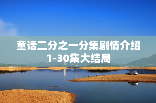 童话二分之一分集剧情介绍1-30集大结局