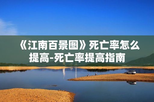 《江南百景图》死亡率怎么提高-死亡率提高指南