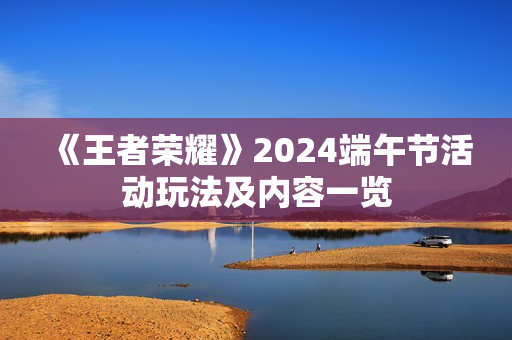 《王者荣耀》2024端午节活动玩法及内容一览